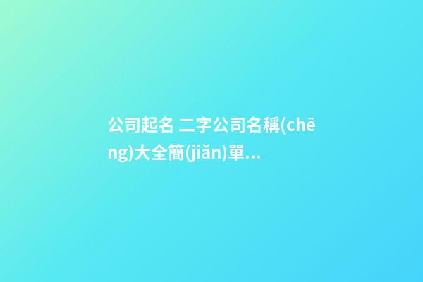 公司起名 二字公司名稱(chēng)大全簡(jiǎn)單大氣-第1張-公司起名-玄機(jī)派